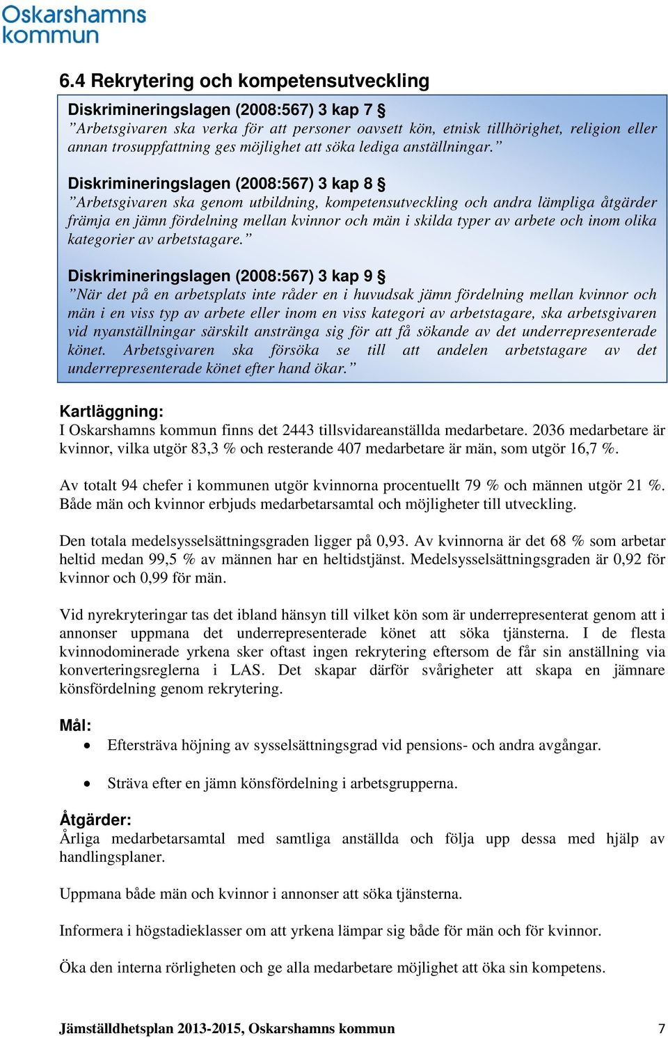 Diskrimineringslagen (2008:567) 3 kap 8 Arbetsgivaren ska genom utbildning, kompetensutveckling och andra lämpliga åtgärder främja en jämn fördelning mellan kvinnor och män i skilda typer av arbete