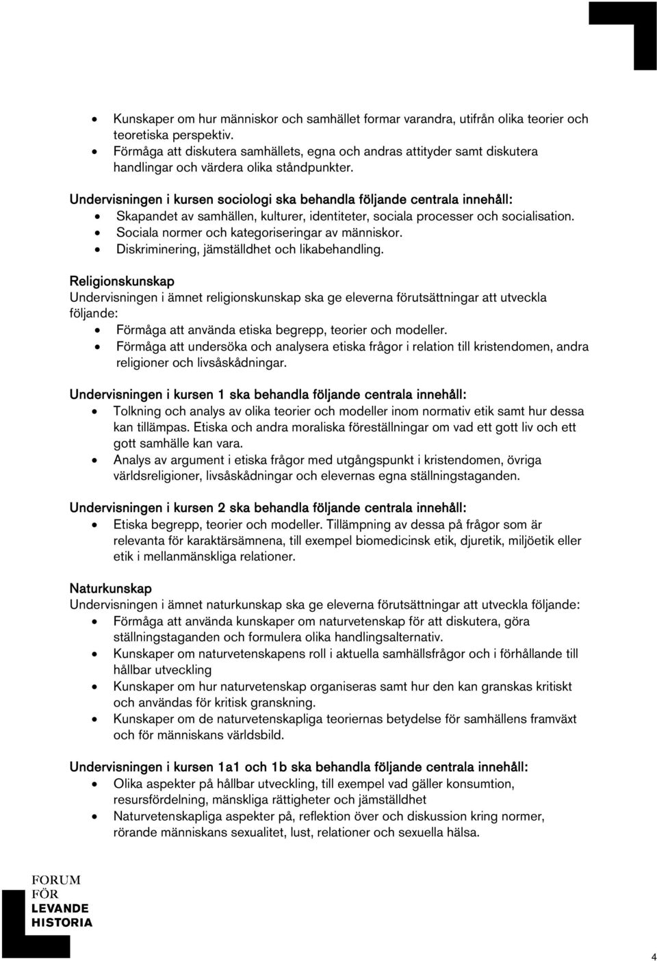 Undervisningen i kursen sociologi ska behandla följande centrala innehåll: Skapandet av samhällen, kulturer, identiteter, sociala processer och socialisation.