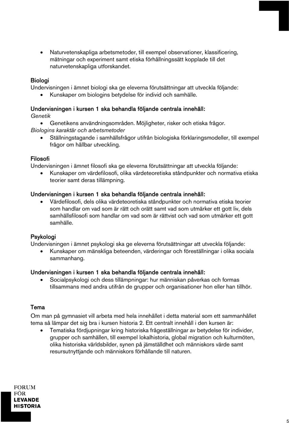 Möjligheter, risker och etiska frågor. Biologins karaktär och arbetsmetoder Ställningstagande i samhällsfrågor utifrån biologiska förklaringsmodeller, till exempel frågor om hållbar utveckling.