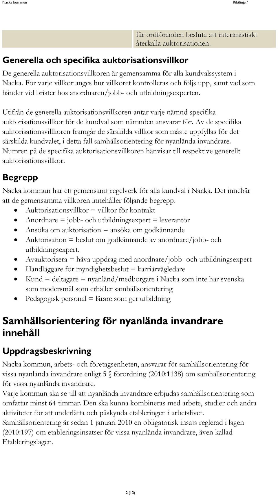 Utifrån de generella auktorisationsvillkoren antar varje nämnd specifika auktorisationsvillkor för de kundval som nämnden ansvarar för.