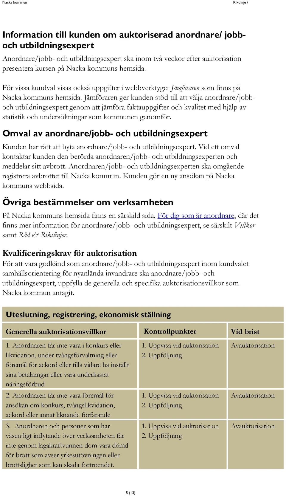 Jämföraren ger kunden stöd till att välja anordnare/jobboch utbildningsexpert genom att jämföra faktauppgifter och kvalitet med hjälp av statistik och undersökningar som kommunen genomför.