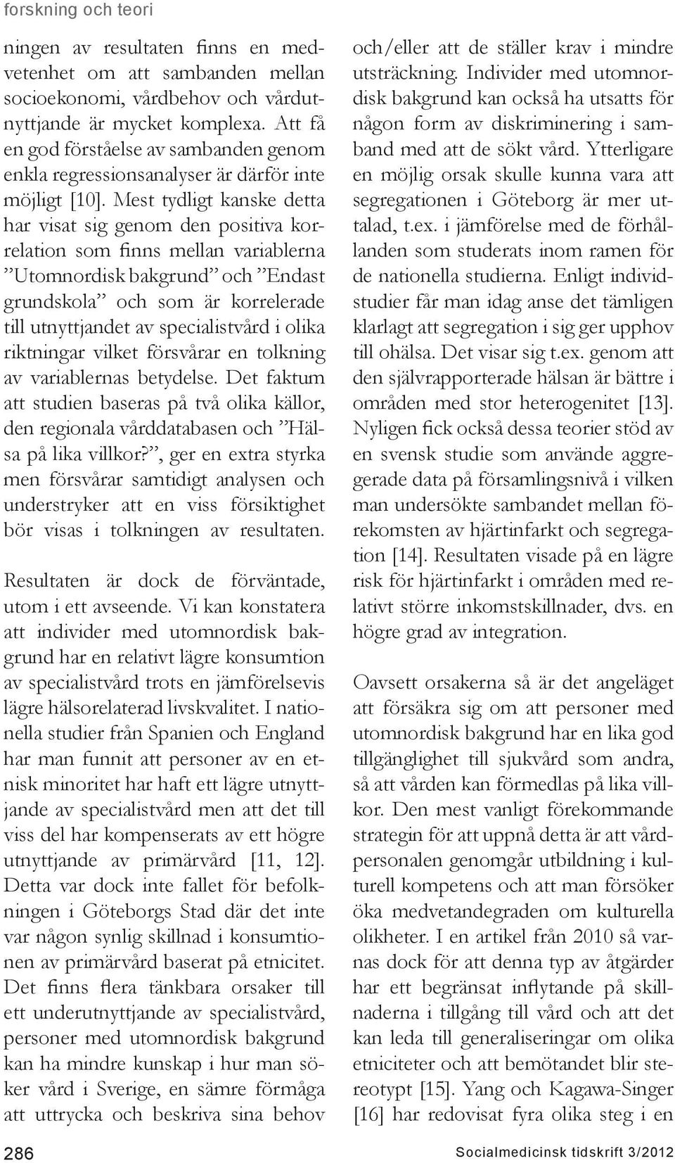 Mest tydligt kanske detta har visat sig genom den positiva korrelation som finns mellan variablerna Utomnordisk bakgrund och Endast grundskola och som är korrelerade till utnyttjandet av