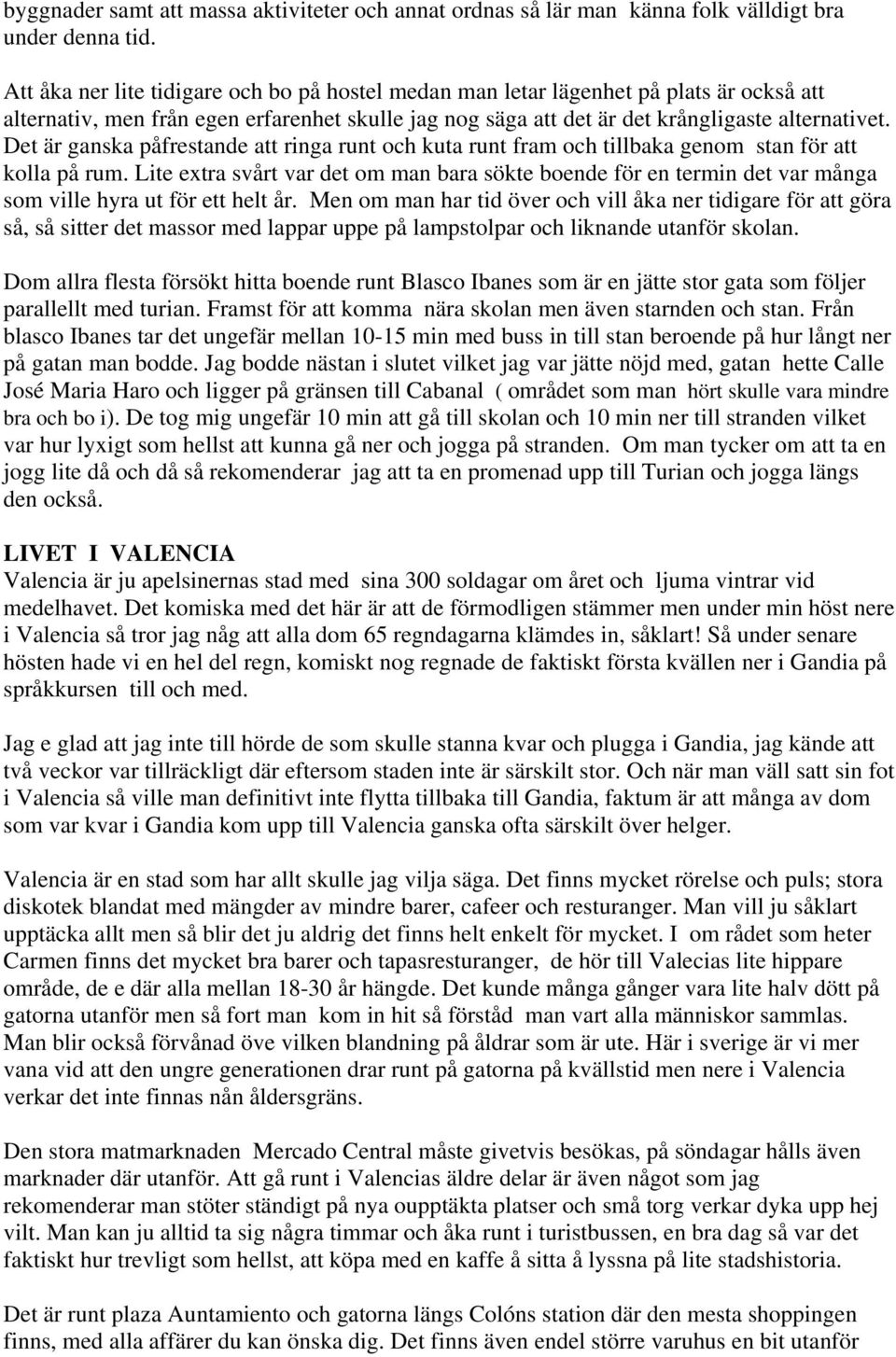 Det är ganska påfrestande att ringa runt och kuta runt fram och tillbaka genom stan för att kolla på rum.