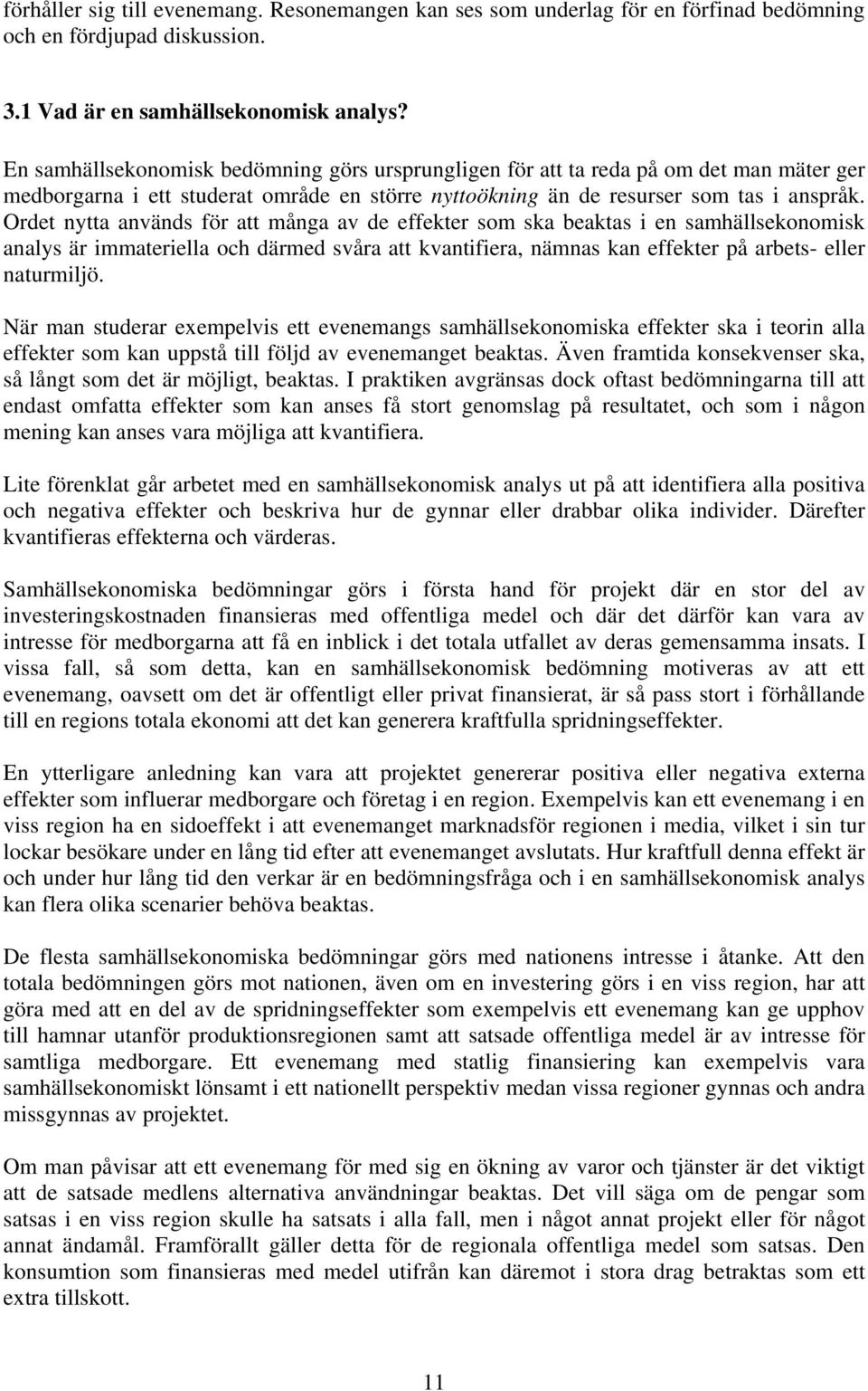 Ordet nytta används för att många av de effekter som ska beaktas i en samhällsekonomisk analys är immateriella och därmed svåra att kvantifiera, nämnas kan effekter på arbets- eller naturmiljö.