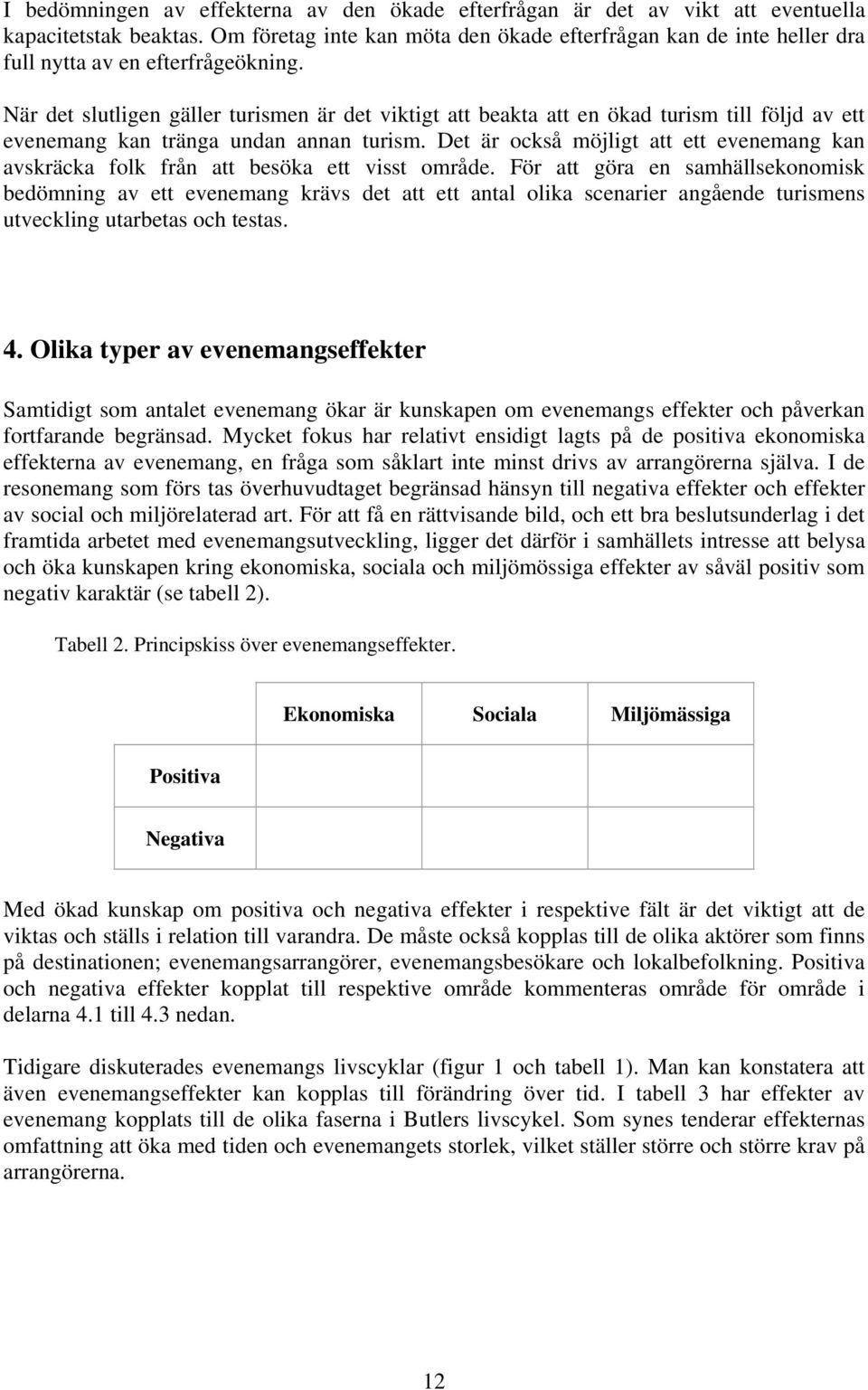 När det slutligen gäller turismen är det viktigt att beakta att en ökad turism till följd av ett evenemang kan tränga undan annan turism.