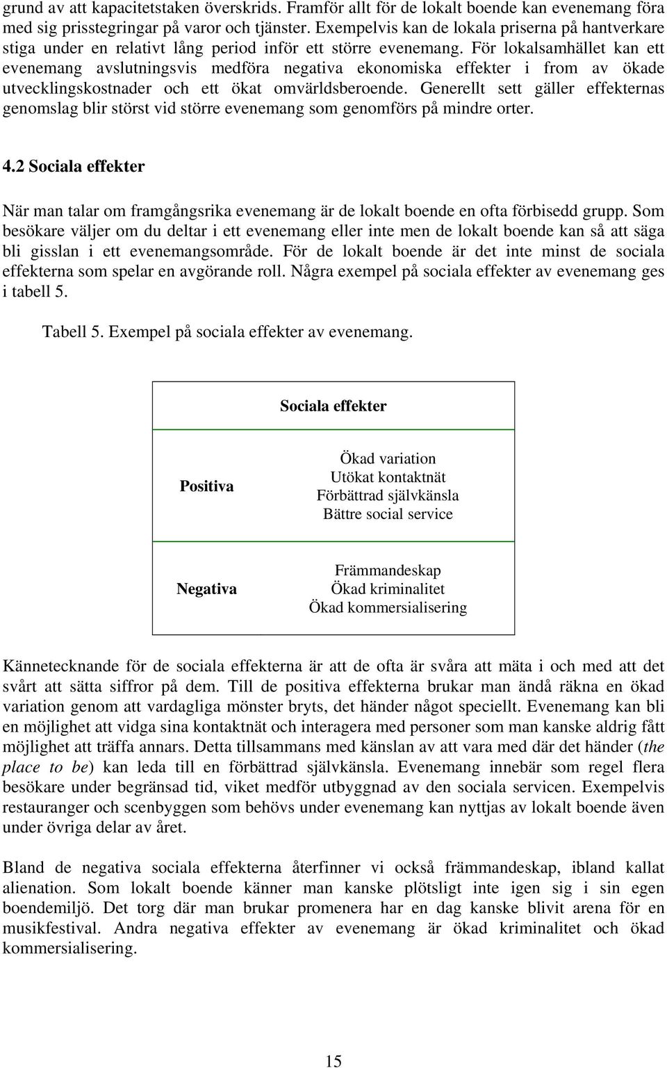 För lokalsamhället kan ett evenemang avslutningsvis medföra negativa ekonomiska effekter i from av ökade utvecklingskostnader och ett ökat omvärldsberoende.
