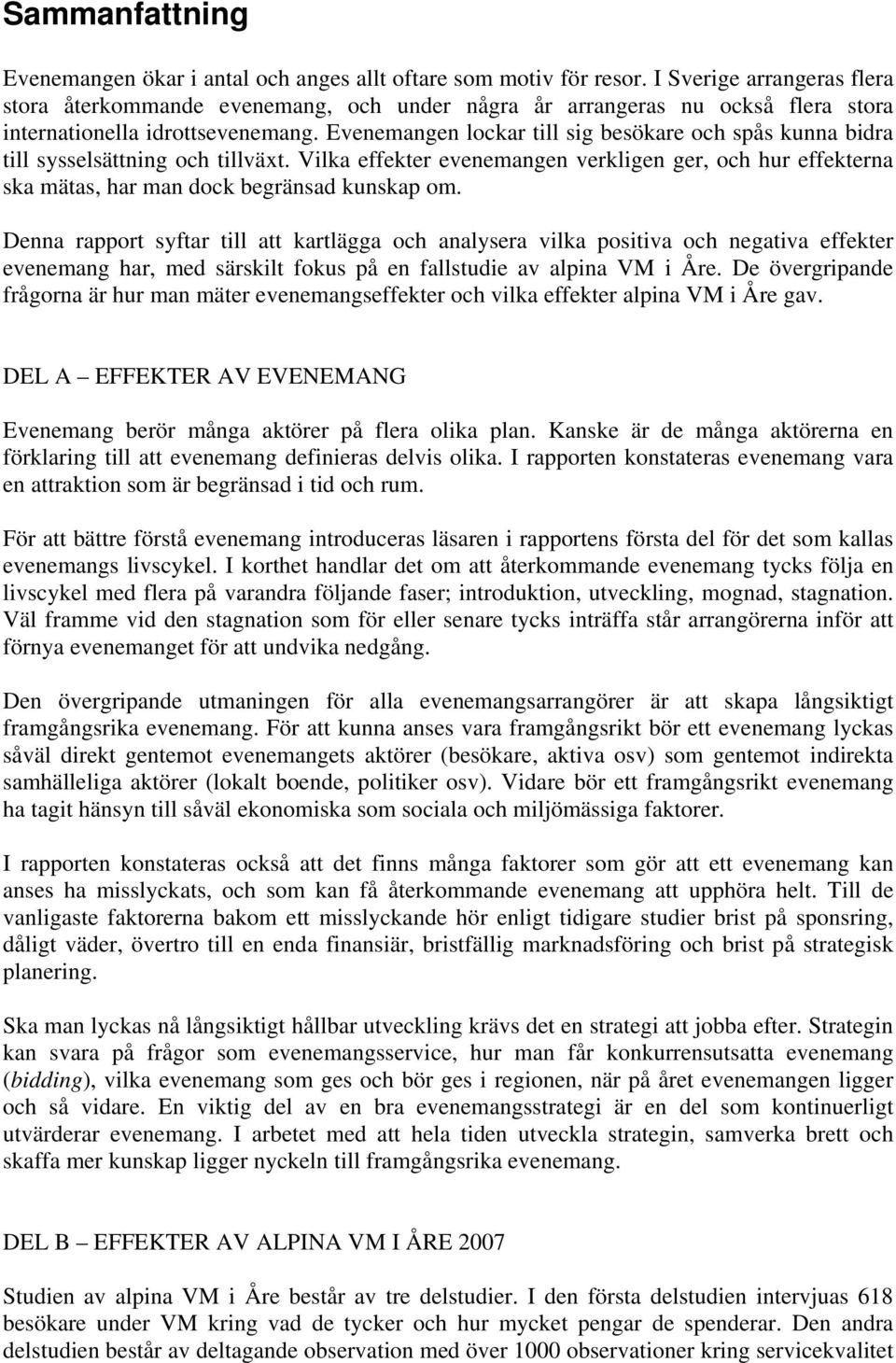 Evenemangen lockar till sig besökare och spås kunna bidra till sysselsättning och tillväxt. Vilka effekter evenemangen verkligen ger, och hur effekterna ska mätas, har man dock begränsad kunskap om.