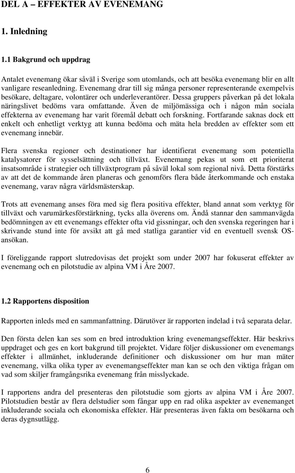 Även de miljömässiga och i någon mån sociala effekterna av evenemang har varit föremål debatt och forskning.