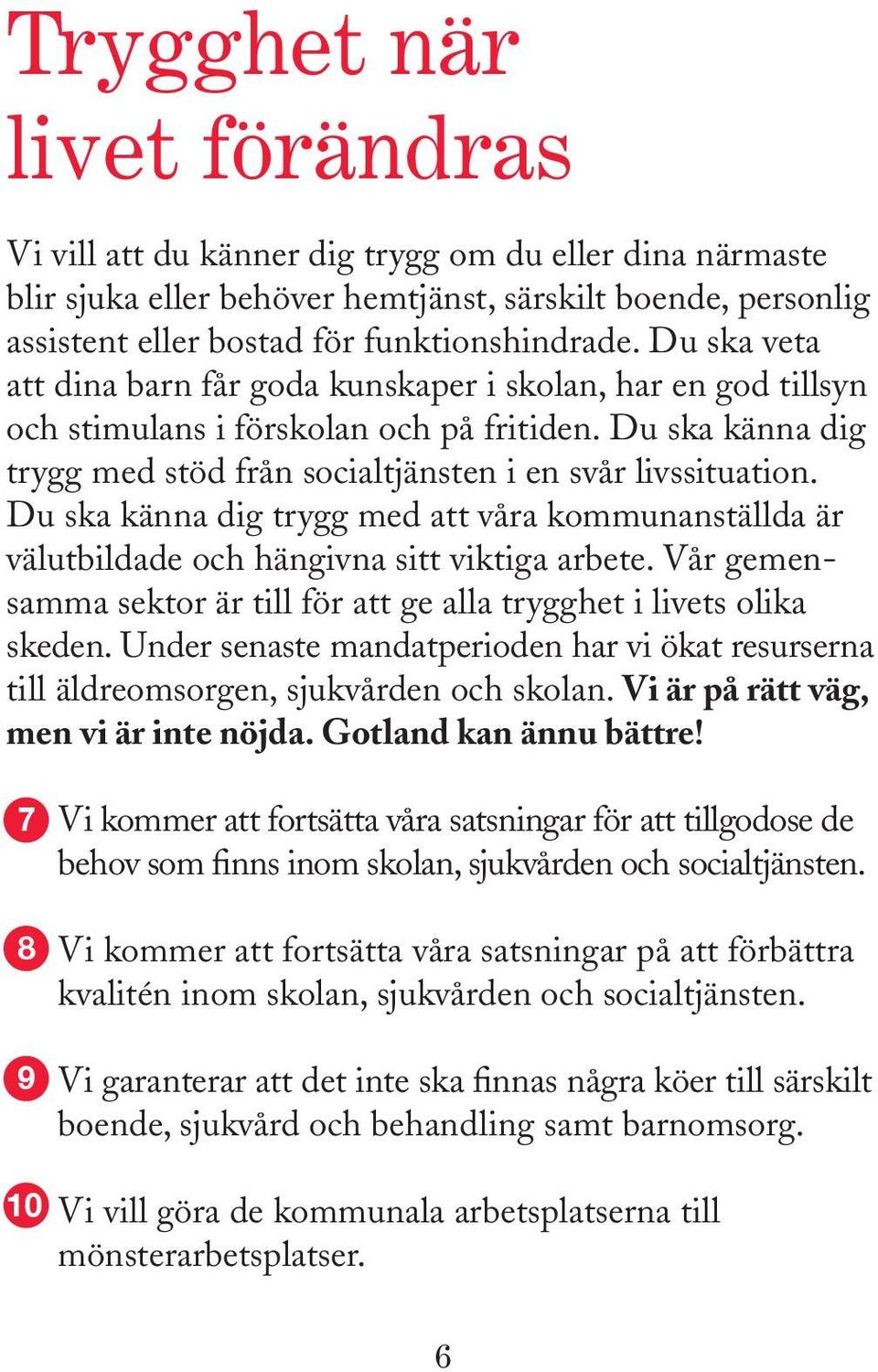 Du ska känna dig trygg med att våra kommunanställda är välutbildade och hängivna sitt viktiga arbete. Vår gemensamma sektor är till för att ge alla trygghet i livets olika skeden.