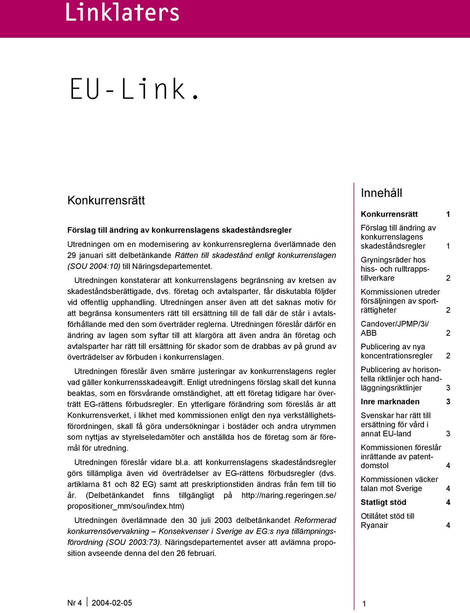 enligt konkurrenslagen (SOU 2004:10) till Näringsdepartementet. Utredningen konstaterar att konkurrenslagens begränsning av kretsen av skadeståndsberättigade, dvs.