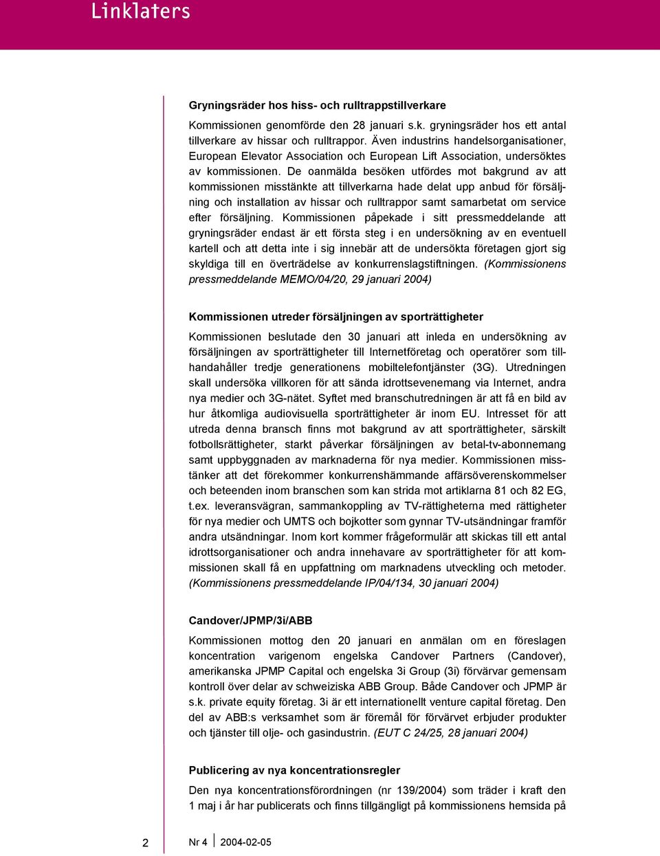 De oanmälda besöken utfördes mot bakgrund av att kommissionen misstänkte att tillverkarna hade delat upp anbud för försäljning och installation av hissar och rulltrappor samt samarbetat om service