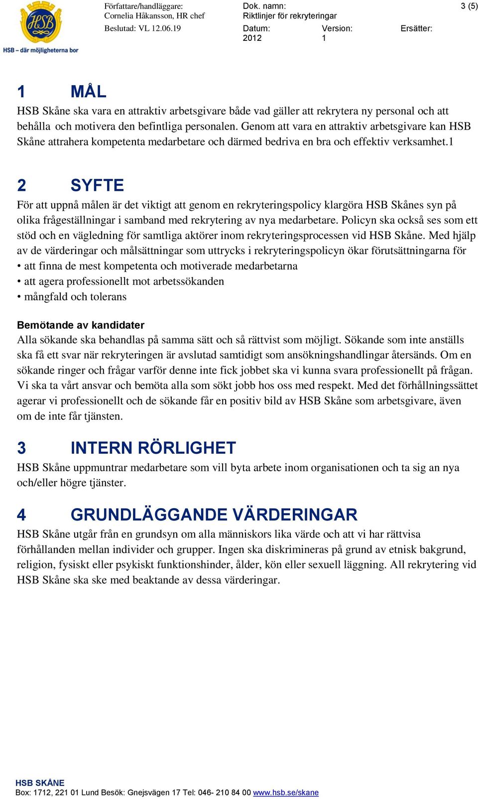 2 SYFTE För att uppnå målen är det viktigt att genom en rekryteringspolicy klargöra HSB Skånes syn på olika frågeställningar i samband med rekrytering av nya medarbetare.
