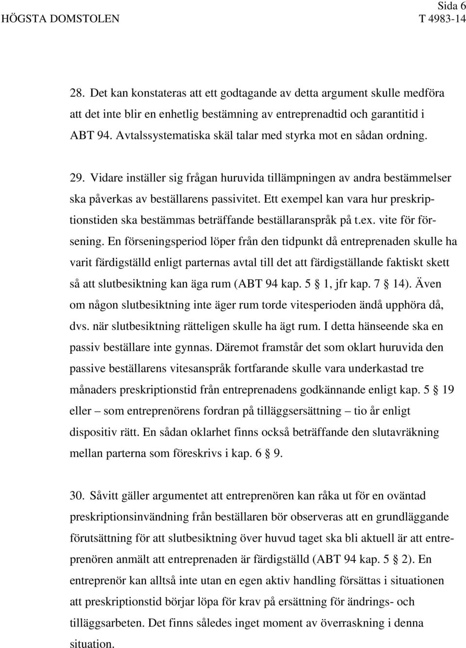 Ett exempel kan vara hur preskriptionstiden ska bestämmas beträffande beställaranspråk på t.ex. vite för försening.