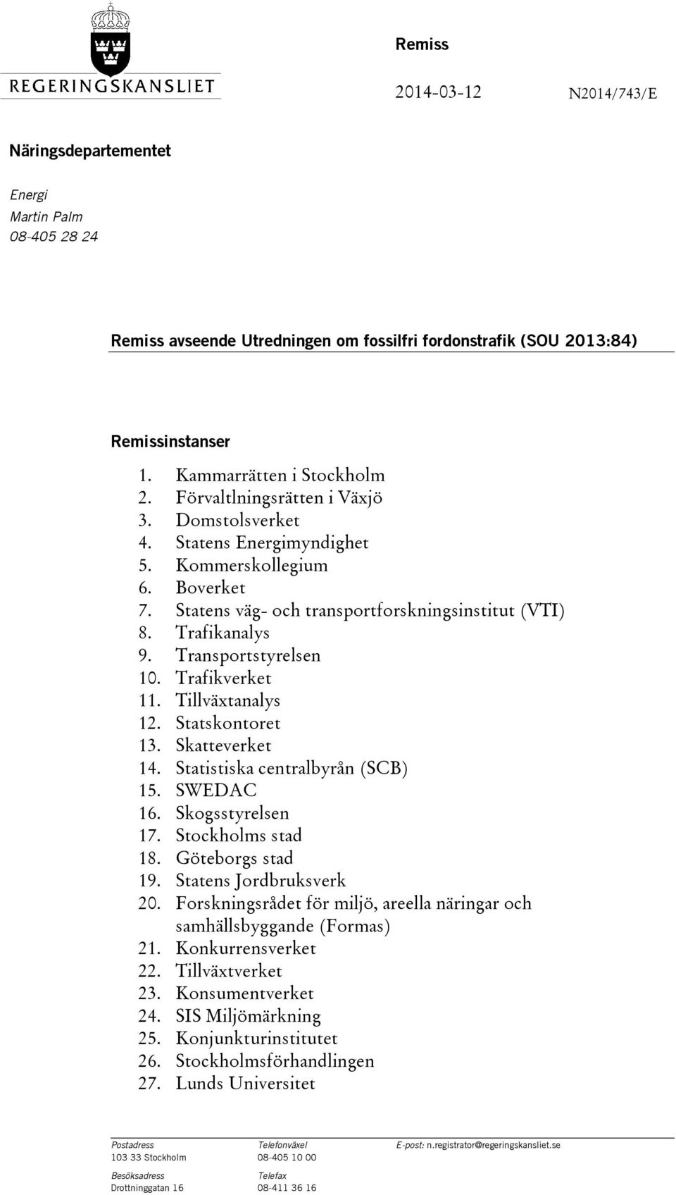 Trafikverket 11. Tillväxtanalys 12. Statskontoret 13. Skatteverket 14. Statistiska centralbyrån (SCB) 15. SWEDAC 16. Skogsstyrelsen 17. Stockholms stad 18. Göteborgs stad 19. Statens Jordbruksverk 20.