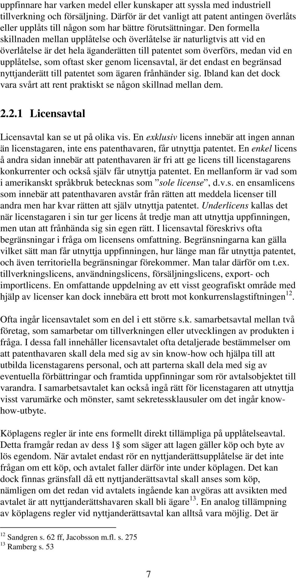 Den formella skillnaden mellan upplåtelse och överlåtelse är naturligtvis att vid en överlåtelse är det hela äganderätten till patentet som överförs, medan vid en upplåtelse, som oftast sker genom
