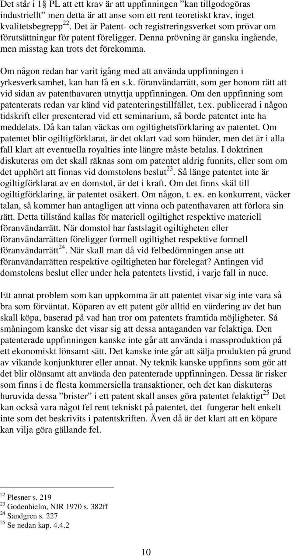 Om någon redan har varit igång med att använda uppfinningen i yrkesverksamhet, kan han få en s.k. föranvändarrätt, som ger honom rätt att vid sidan av patenthavaren utnyttja uppfinningen.