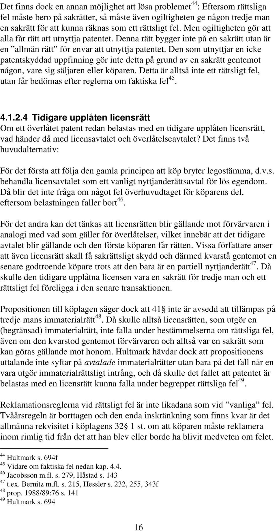 Den som utnyttjar en icke patentskyddad uppfinning gör inte detta på grund av en sakrätt gentemot någon, vare sig säljaren eller köparen.