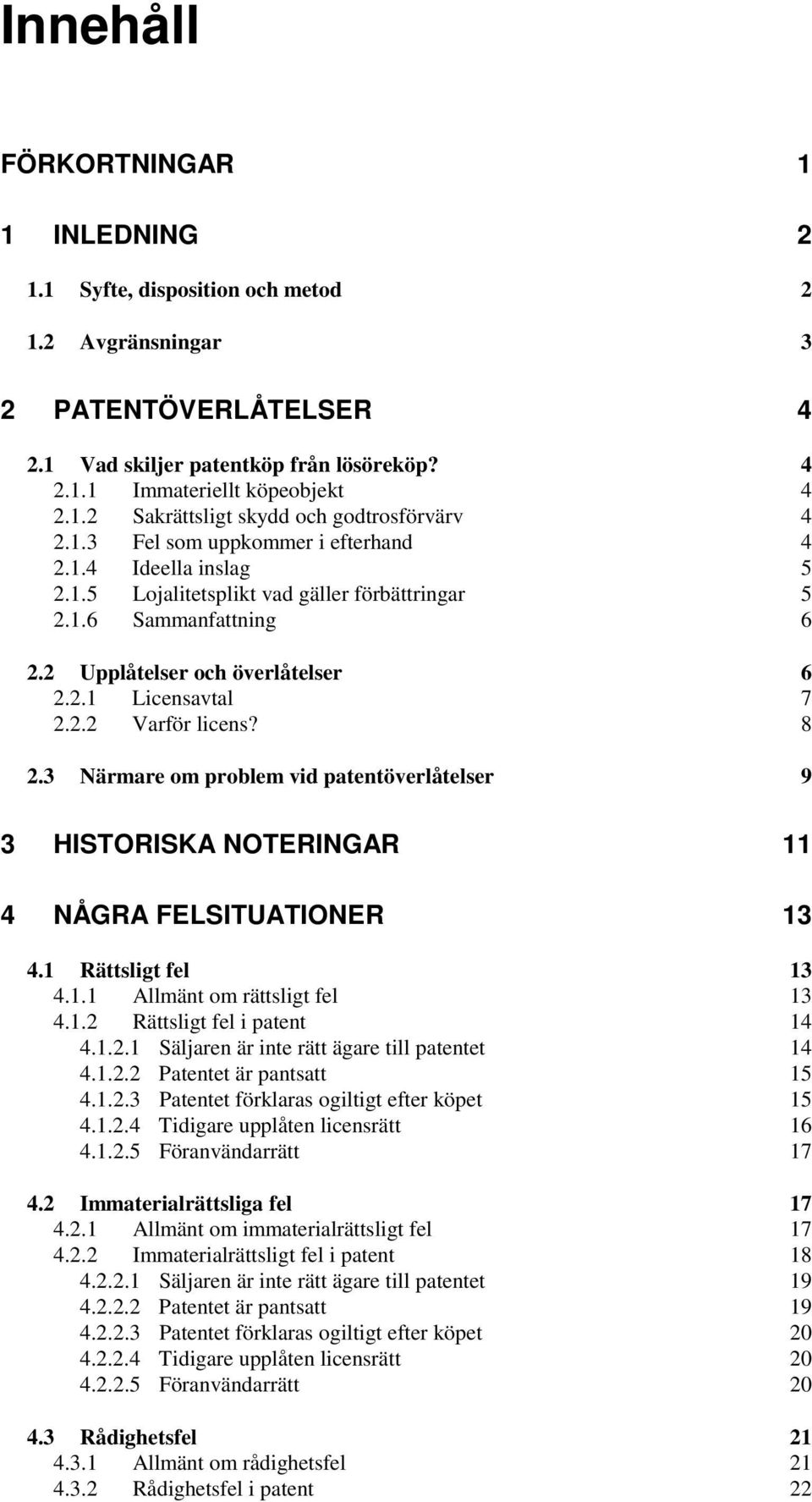 8 2.3 Närmare om problem vid patentöverlåtelser 9 3 HISTORISKA NOTERINGAR 11 4 NÅGRA FELSITUATIONER 13 4.1 Rättsligt fel 13 4.1.1 Allmänt om rättsligt fel 13 4.1.2 Rättsligt fel i patent 14 4.1.2.1 Säljaren är inte rätt ägare till patentet 14 4.
