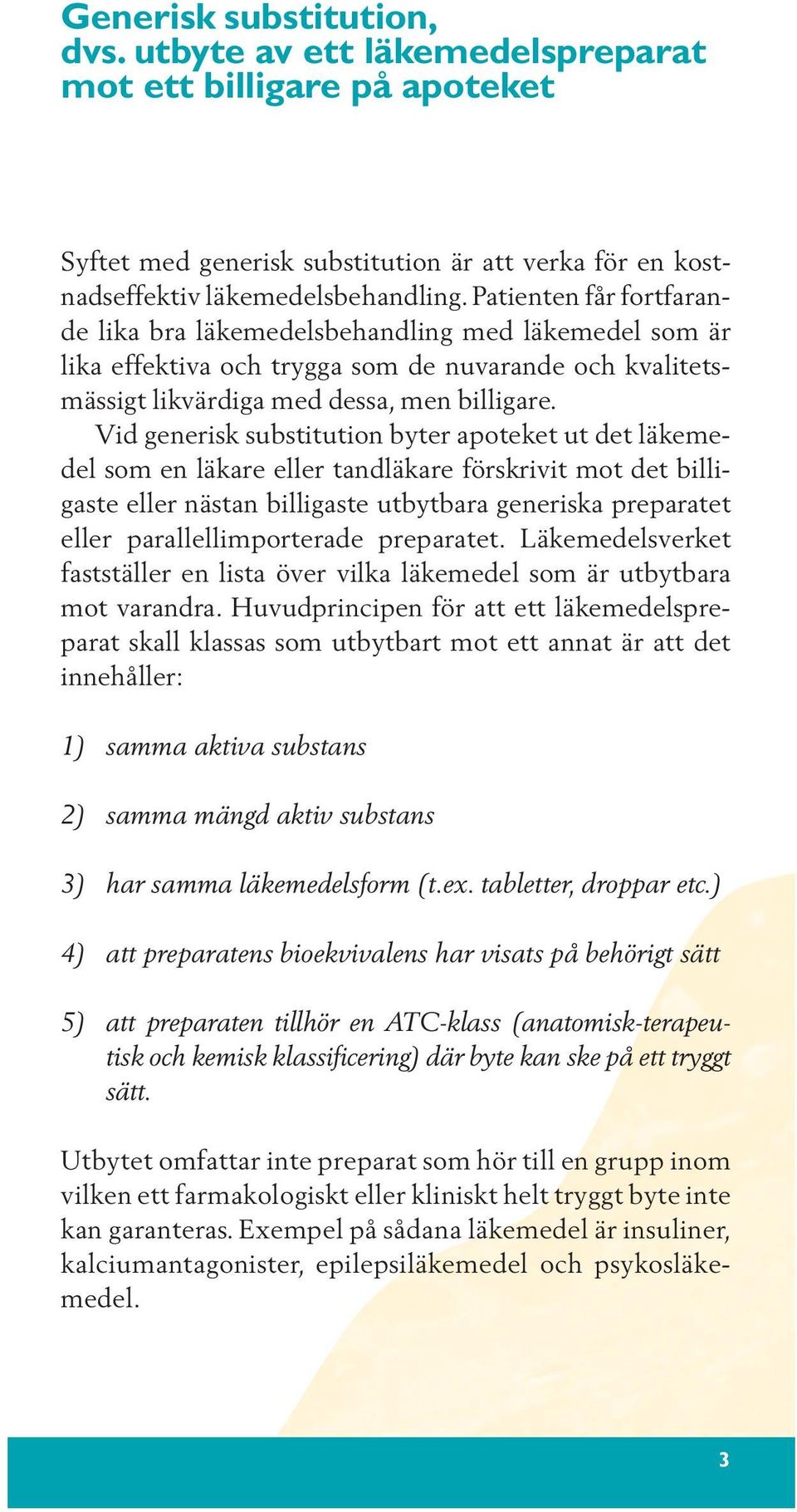 Vid generisk substitution byter apoteket ut det läkemedel som en läkare eller tandläkare förskrivit mot det billigaste eller nästan billigaste utbytbara generiska preparatet eller