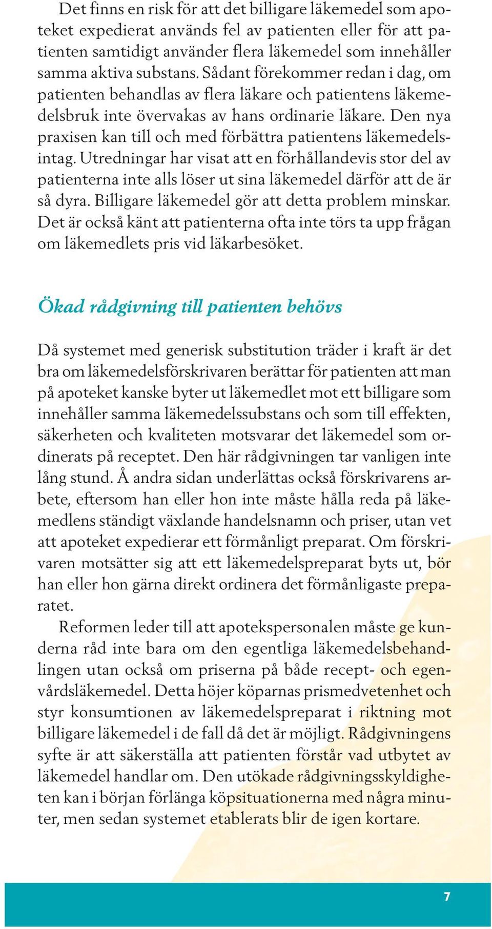 Den nya praxisen kan till och med förbättra patientens läkemedelsintag. Utredningar har visat att en förhållandevis stor del av patienterna inte alls löser ut sina läkemedel därför att de är så dyra.