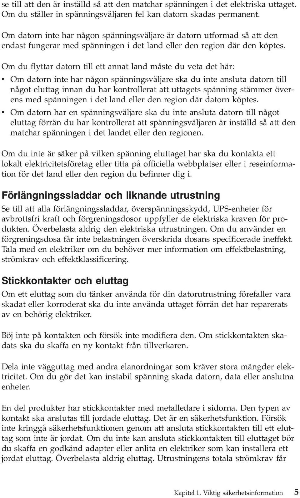 Om du flyttar datorn till ett annat land måste du veta det här: v Om datorn inte har någon spänningsväljare ska du inte ansluta datorn till något eluttag innan du har kontrollerat att uttagets