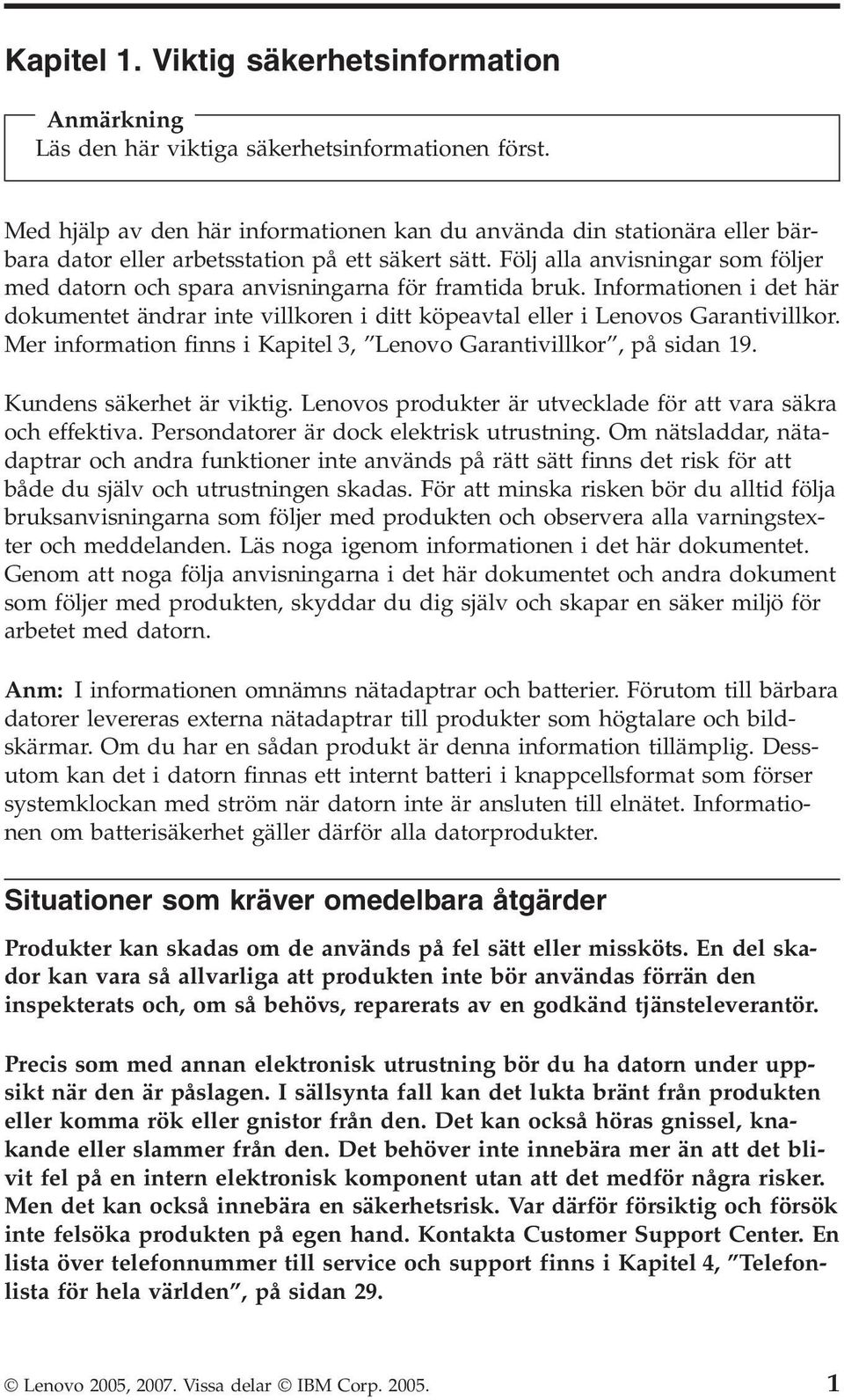 Följ alla anvisningar som följer med datorn och spara anvisningarna för framtida bruk. Informationen i det här dokumentet ändrar inte villkoren i ditt köpeavtal eller i Lenovos Garantivillkor.
