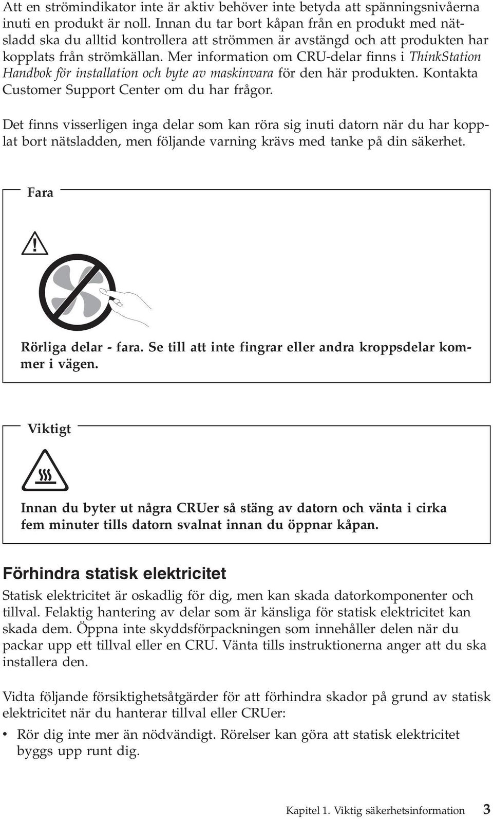 Mer information om CRU-delar finns i ThinkStation Handbok för installation och byte av maskinvara för den här produkten. Kontakta Customer Support Center om du har frågor.