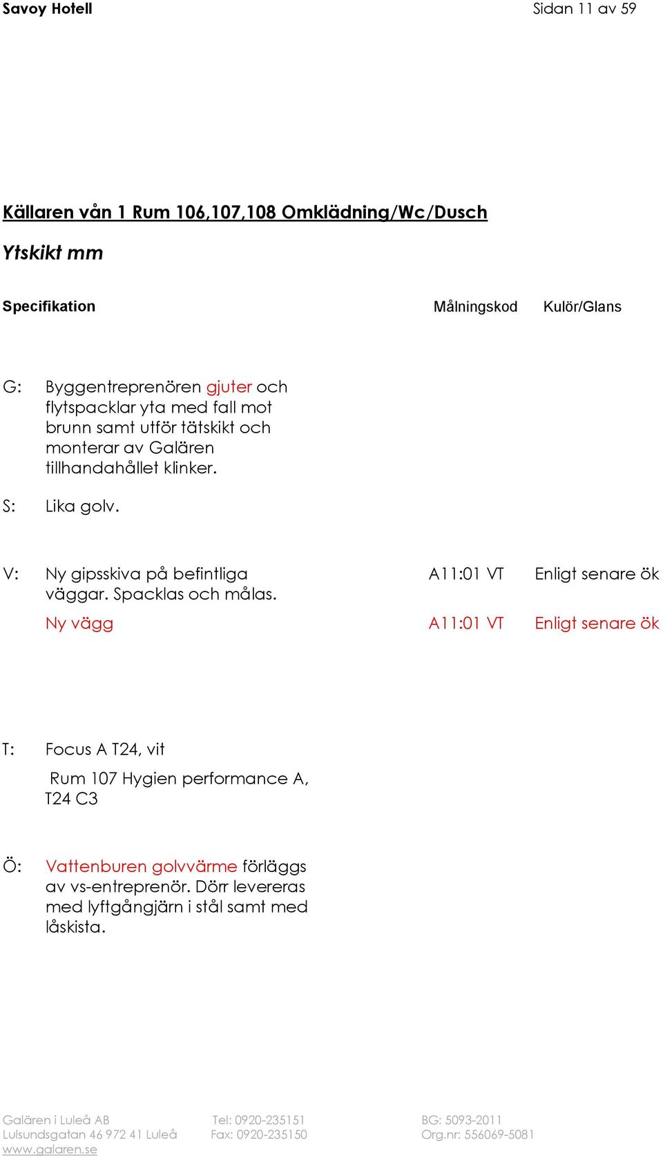 V: Ny gipsskiva på befintliga väggar. Spacklas och målas.