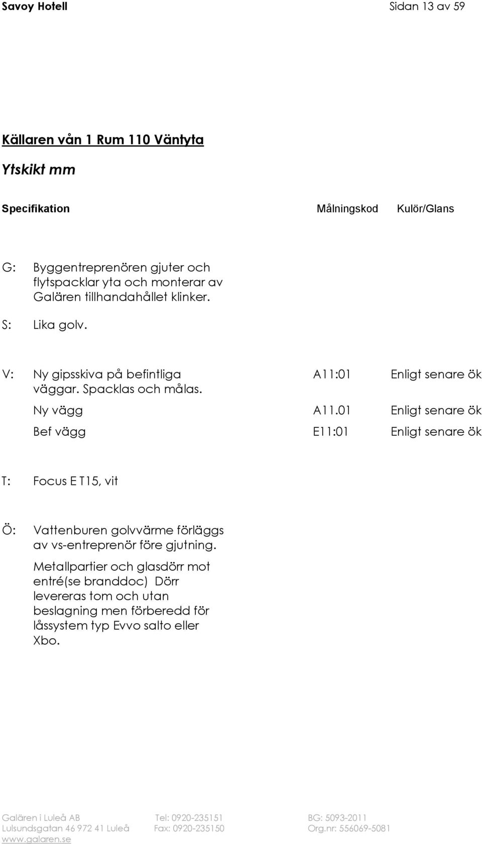 Ny vägg Bef vägg A11.01 E11:01 T: Focus E T15, vit Ö: Vattenburen golvvärme förläggs av vs-entreprenör före gjutning.