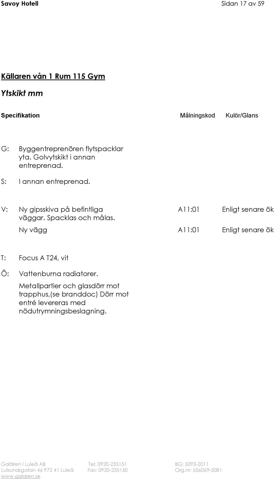 V: Ny gipsskiva på befintliga väggar. Spacklas och målas.