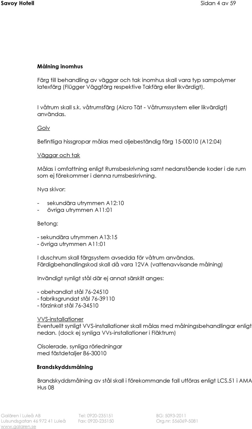 Golv Befintliga hissgropar målas med oljebeständig färg 15-00010 (A12:04) Väggar och tak Målas i omfattning enligt Rumsbeskrivning samt nedanstående koder i de rum som ej förekommer i denna