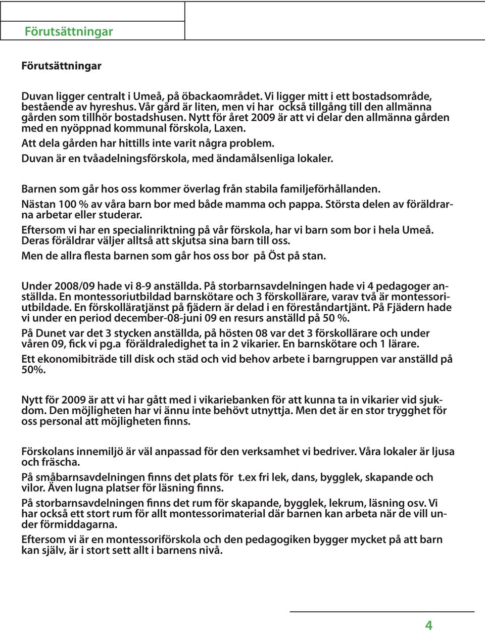 Att dela gården har hittills inte varit några problem. Duvan är en tvåadelningsförskola, med ändamålsenliga lokaler. Barnen som går hos oss kommer överlag från stabila familjeförhållanden.