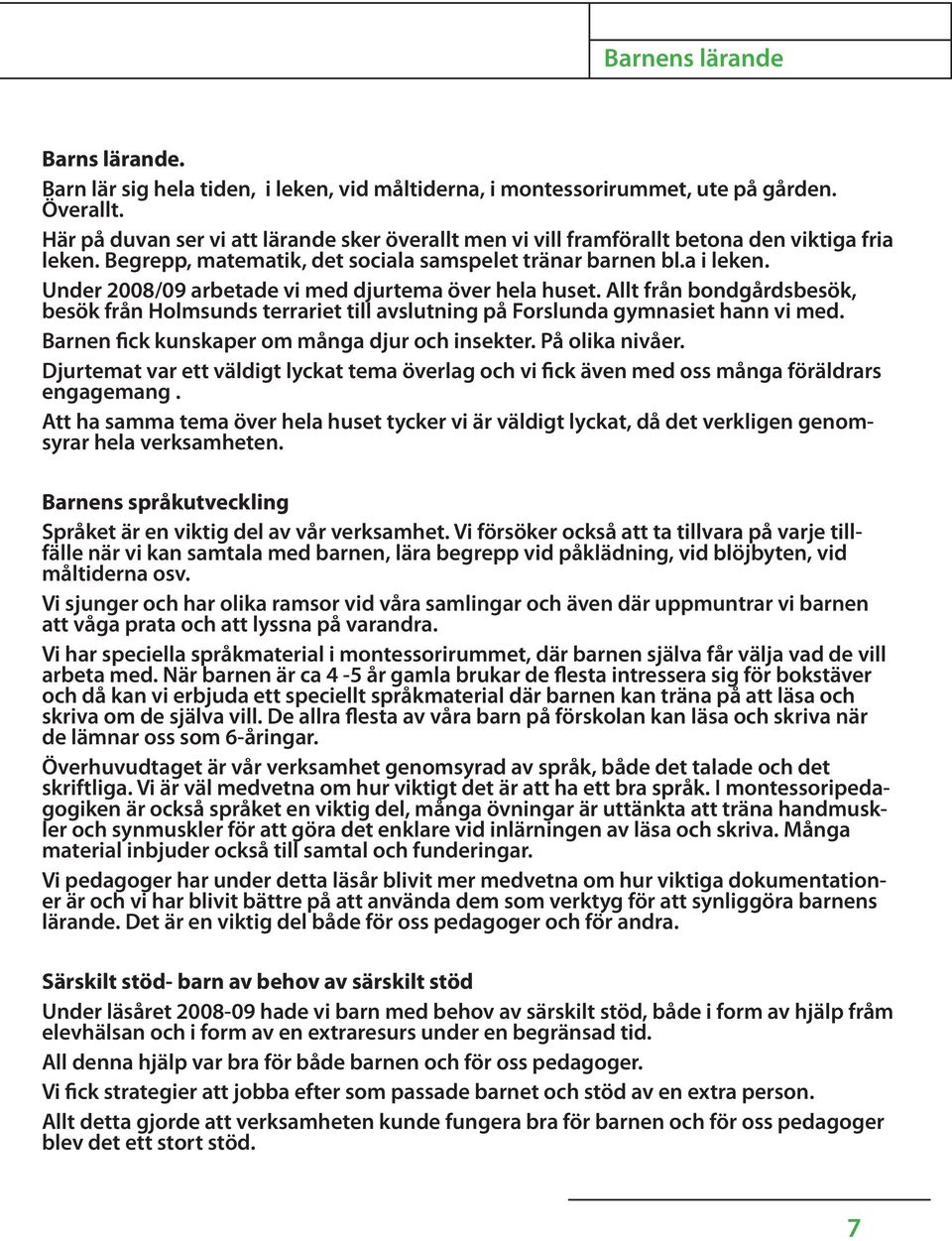 Under 2008/09 arbetade vi med djurtema över hela huset. Allt från bondgårdsbesök, besök från Holmsunds terrariet till avslutning på Forslunda gymnasiet hann vi med.