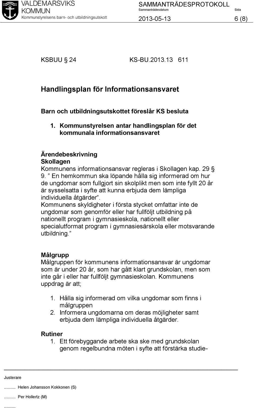 En hemkommun ska löpande hålla sig informerad om hur de ungdomar som fullgjort sin skolplikt men som inte fyllt 20 år är sysselsatta i syfte att kunna erbjuda dem lämpliga individuella åtgärder.