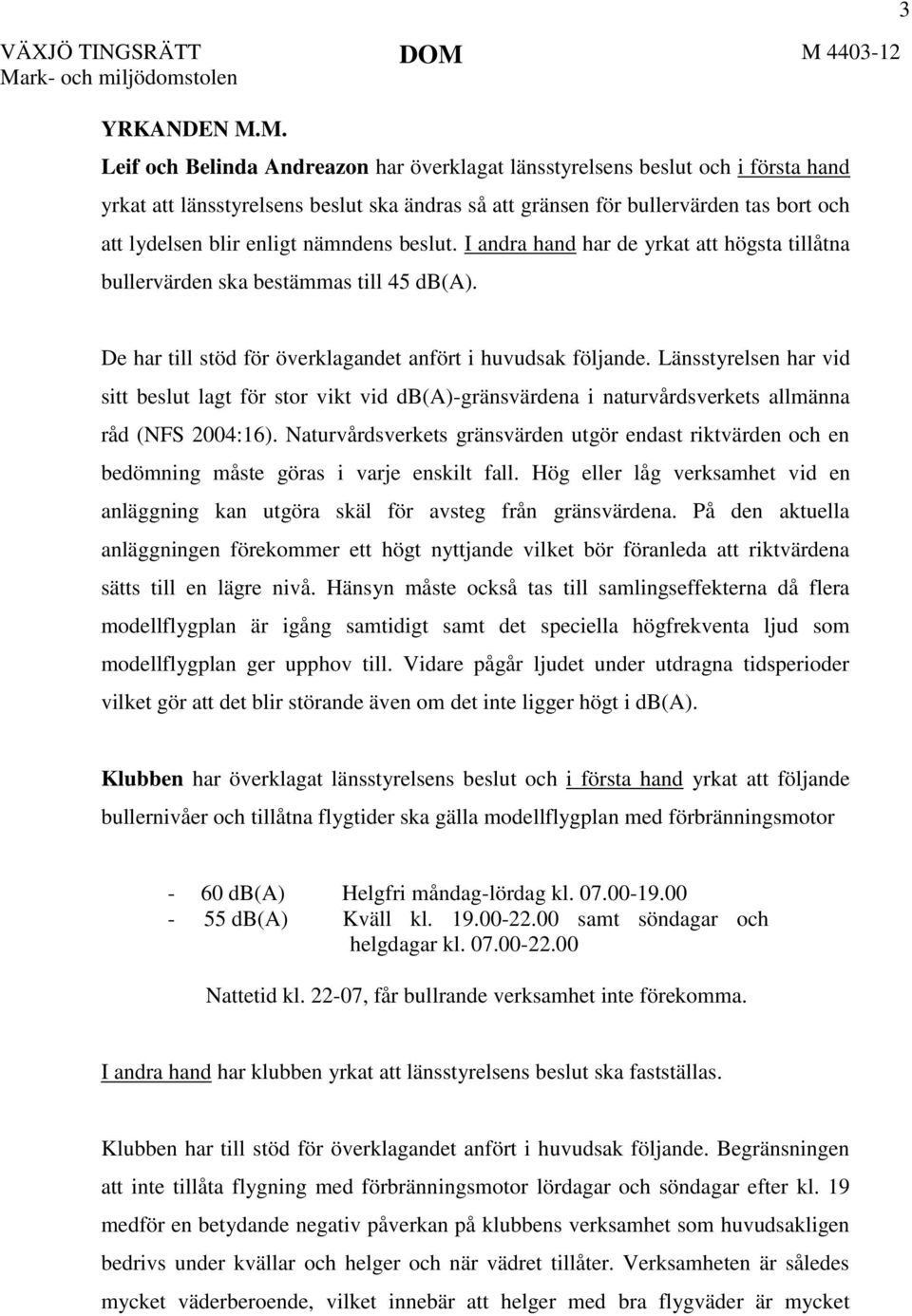 bullervärden tas bort och att lydelsen blir enligt nämndens beslut. I andra hand har de yrkat att högsta tillåtna bullervärden ska bestämmas till 45 db(a).