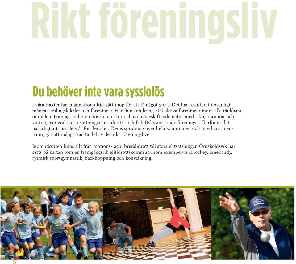 Företagsamheten hos människor och en mångskiftande natur med riktiga somrar och vintrar, ger goda förutsättningar för idrotts- och friluftslivsinriktade föreningar.