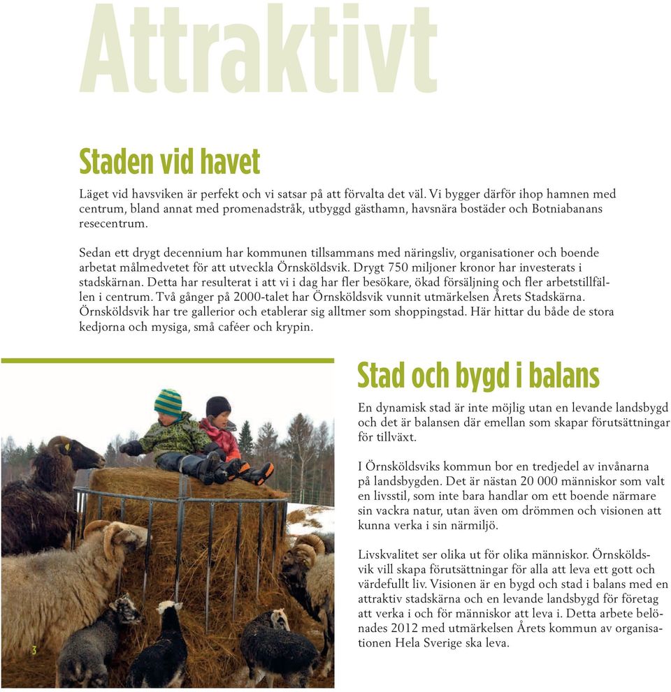 Sedan ett drygt decennium har kommunen tillsammans med näringsliv, organisationer och boende arbetat målmedvetet för att utveckla Örnsköldsvik. Drygt 750 miljoner kronor har investerats i stadskärnan.