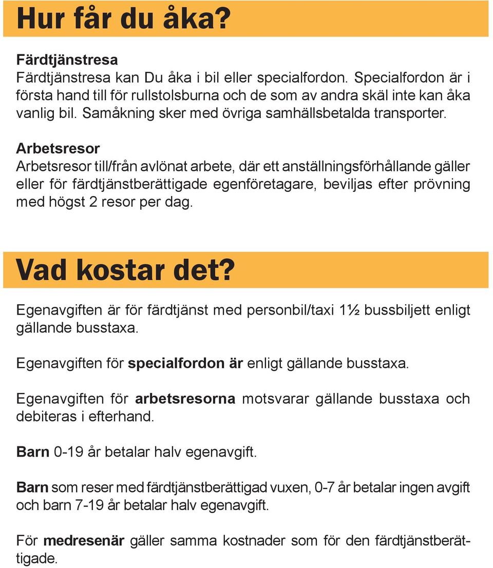 Arbetsresor Arbetsresor till/från avlönat arbete, där ett anställningsförhållande gäller eller för färdtjänstberättigade egenföretagare, beviljas efter prövning med högst 2 resor per dag.