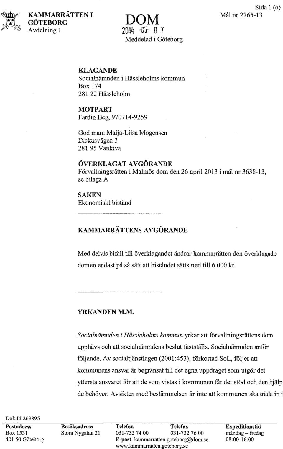 ÖVERKLAGAT AVGÖRANDE Förvaltningsrätten i Malmös dom den 26 april 2013 i mål nr 3638-13, se bilaga A SAKEN Ekonomiskt bistånd KAMMARRATTENS AVGÖRANDE Med delvis bifall till överklagandet ändrar