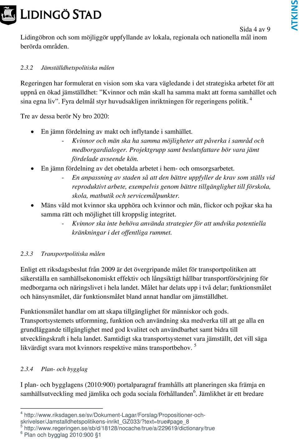 samhället och sina egna liv. Fyra delmål styr huvudsakligen inriktningen för regeringens politik. 4 Tre av dessa berör Ny bro 2020: En jämn fördelning av makt och inflytande i samhället.