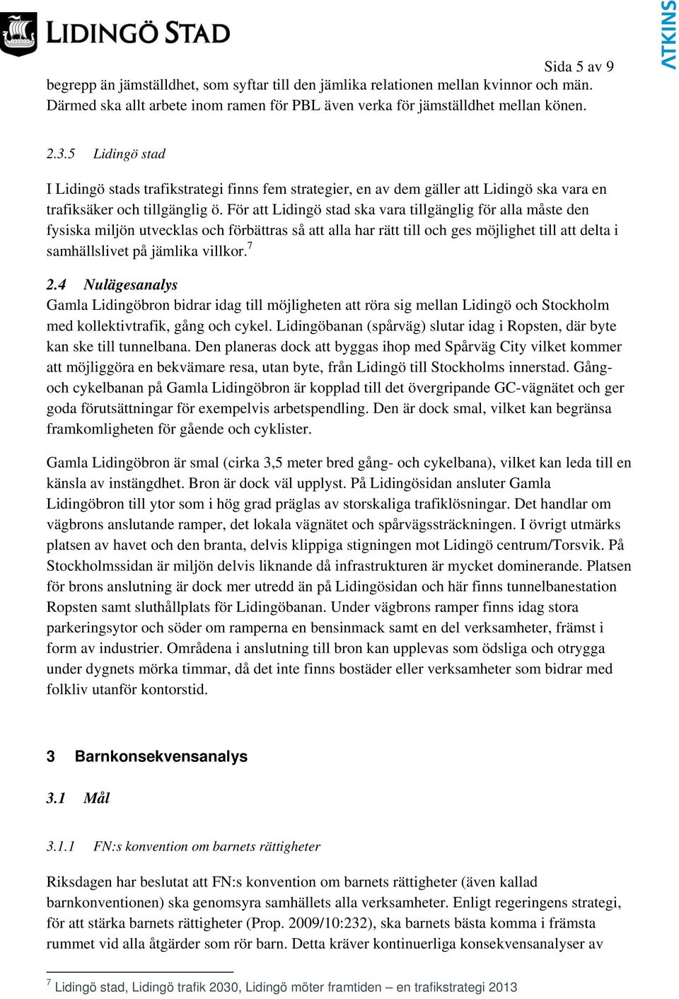 För att Lidingö stad ska vara tillgänglig för alla måste den fysiska miljön utvecklas och förbättras så att alla har rätt till och ges möjlighet till att delta i samhällslivet på jämlika villkor. 7 2.