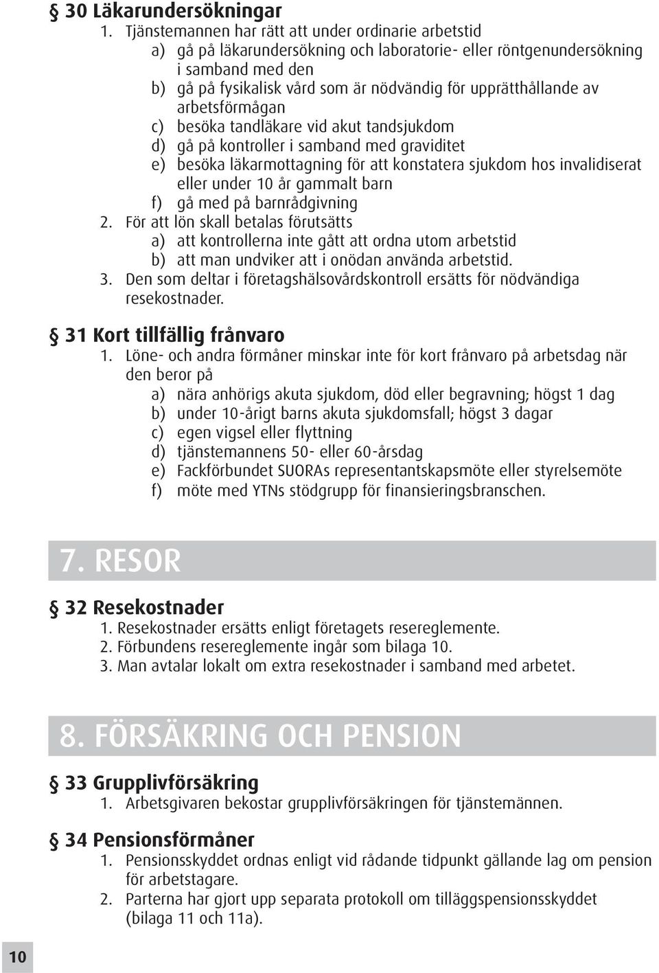 upprätthållande av arbetsförmågan c) besöka tandläkare vid akut tandsjukdom d) gå på kontroller i samband med graviditet e) besöka läkarmottagning för att konstatera sjukdom hos invalidiserat eller