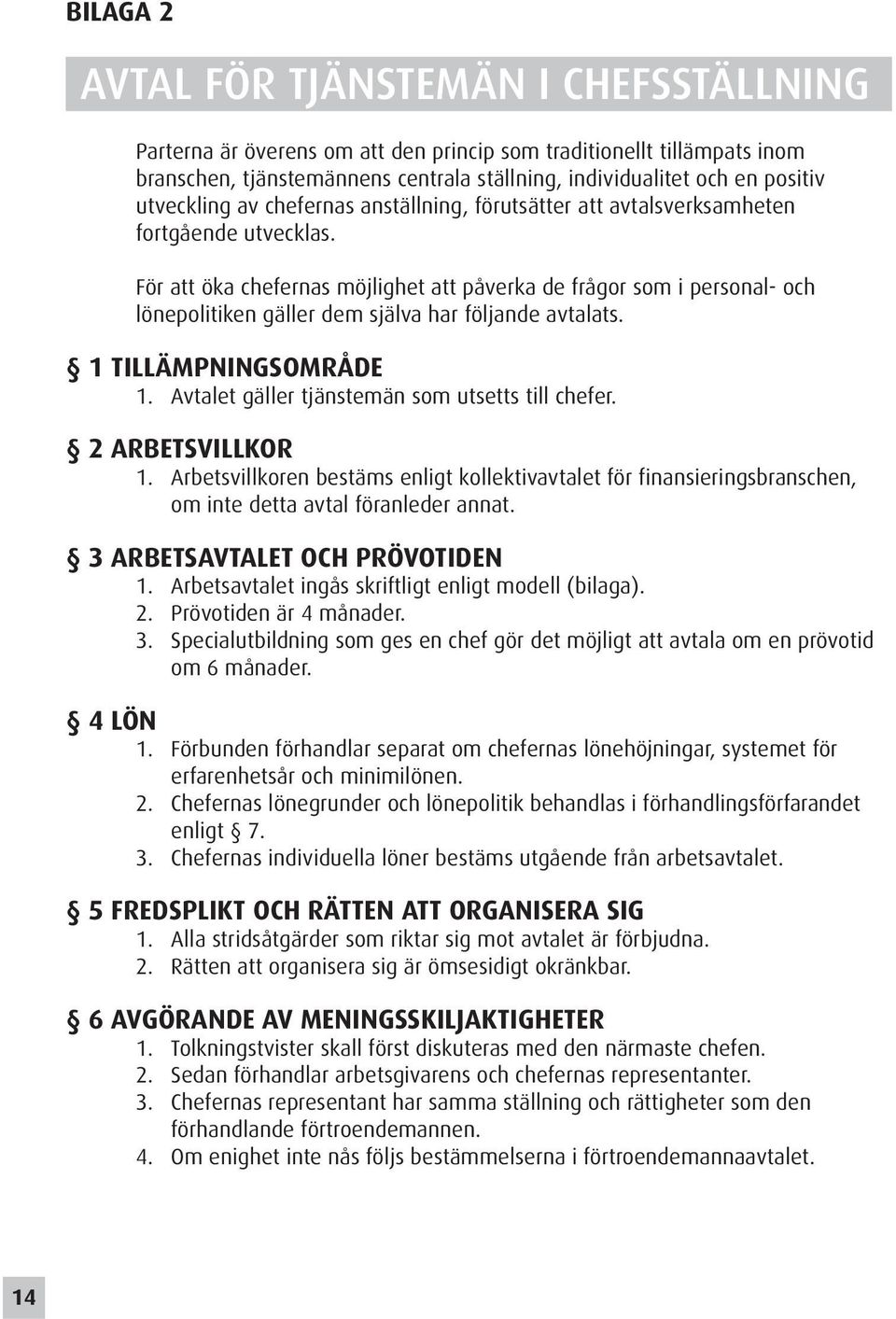 För att öka chefernas möjlighet att påverka de frågor som i personal- och lönepolitiken gäller dem själva har följande avtalats. 1 TILLÄMPNINGSOMRÅDE 1.