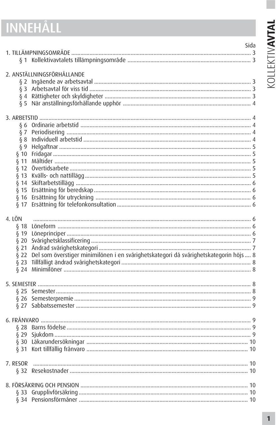 .. 4 9 Helgaftnar... 5 10 Fridagar... 5 11 Måltider... 5 12 Övertidsarbete... 5 13 Kvälls- och nattillägg... 5 14 Skiftarbetstillägg... 6 15 Ersättning för beredskap... 6 16 Ersättning för utryckning.