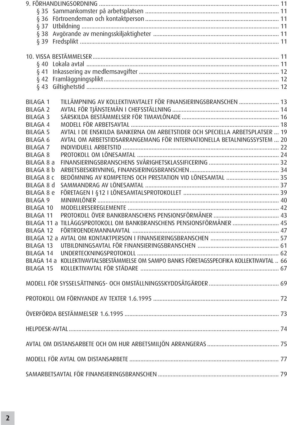 .. 12 BILAGA 1 TILLÄMPNING AV KOLLEKTIVAVTALET FÖR FINANSIERINGSBRANSCHEN... 13 BILAGA 2 AVTAL FÖR TJÄNSTEMÄN I CHEFSSTÄLLNING... 14 BILAGA 3 SÄRSKILDA BESTÄMMELSER FÖR TIMAVLÖNADE.