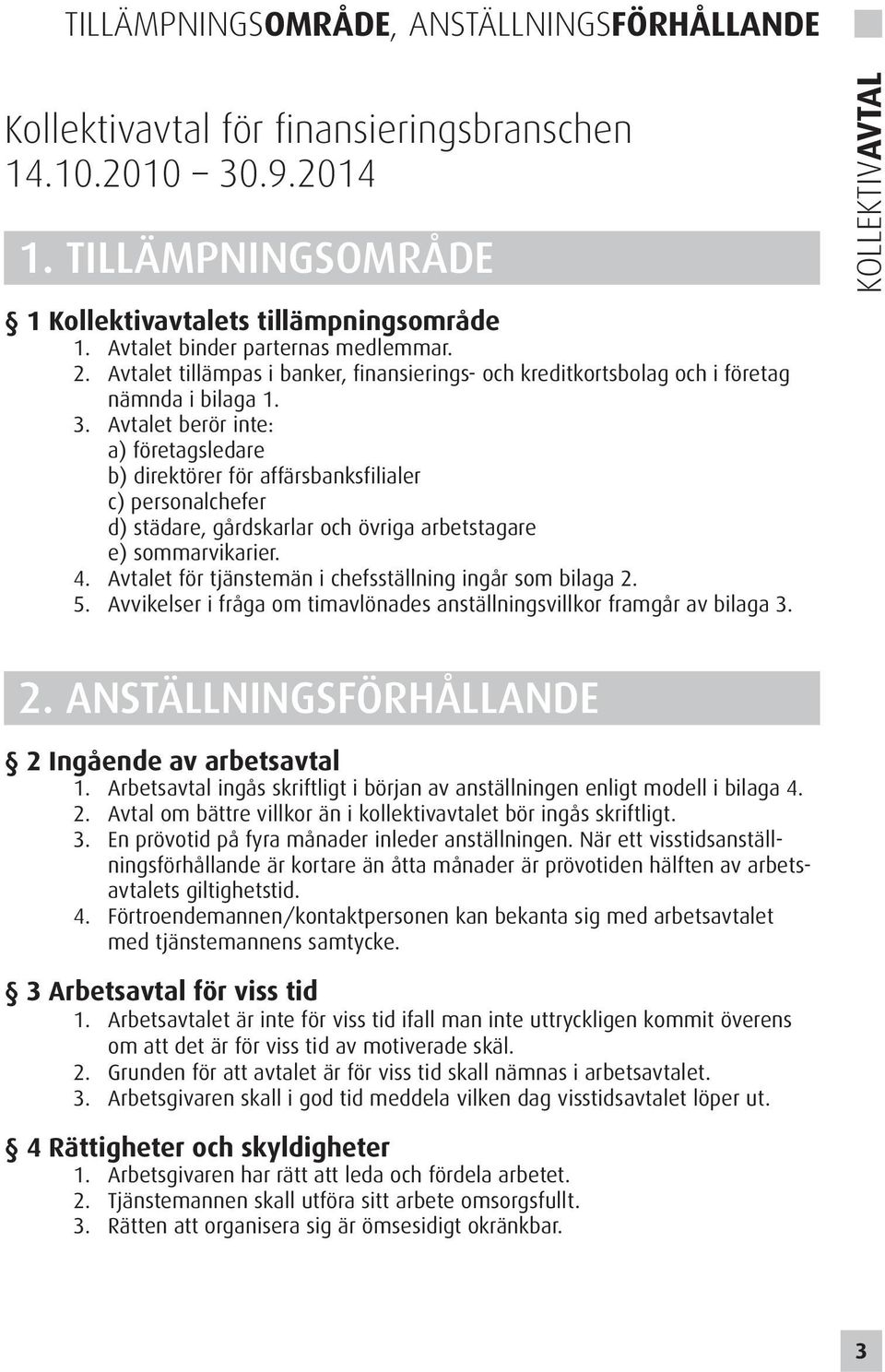 Avtalet berör inte: a) företagsledare b) direktörer för affärsbanksfilialer c) personalchefer d) städare, gårdskarlar och övriga arbetstagare e) sommarvikarier. 4.