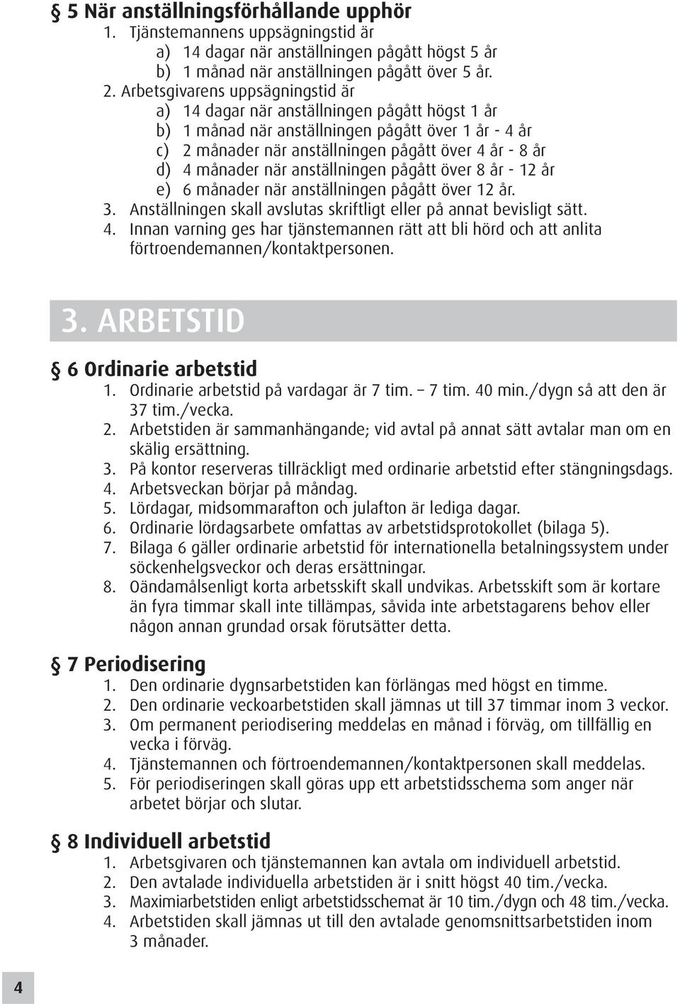 månader när anställningen pågått över 8 år - 12 år e) 6 månader när anställningen pågått över 12 år. 3. Anställningen skall avslutas skriftligt eller på annat bevisligt sätt. 4.