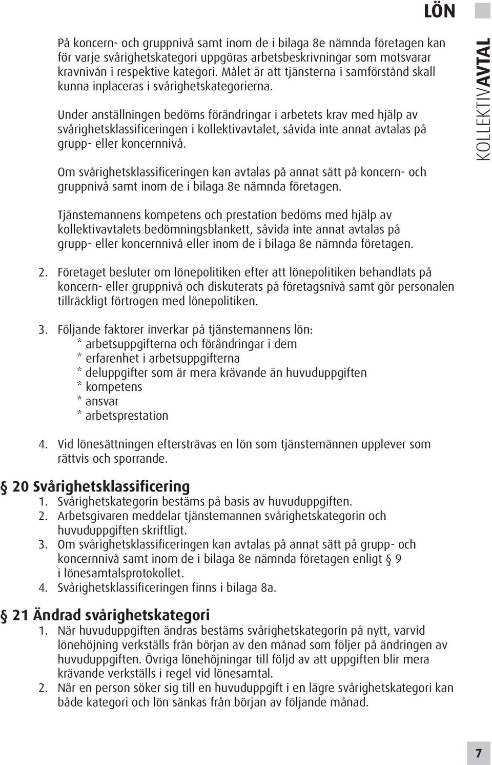 Under anställningen bedöms förändringar i arbetets krav med hjälp av svårighetsklassificeringen i kollektivavtalet, såvida inte annat avtalas på grupp- eller koncernnivå.