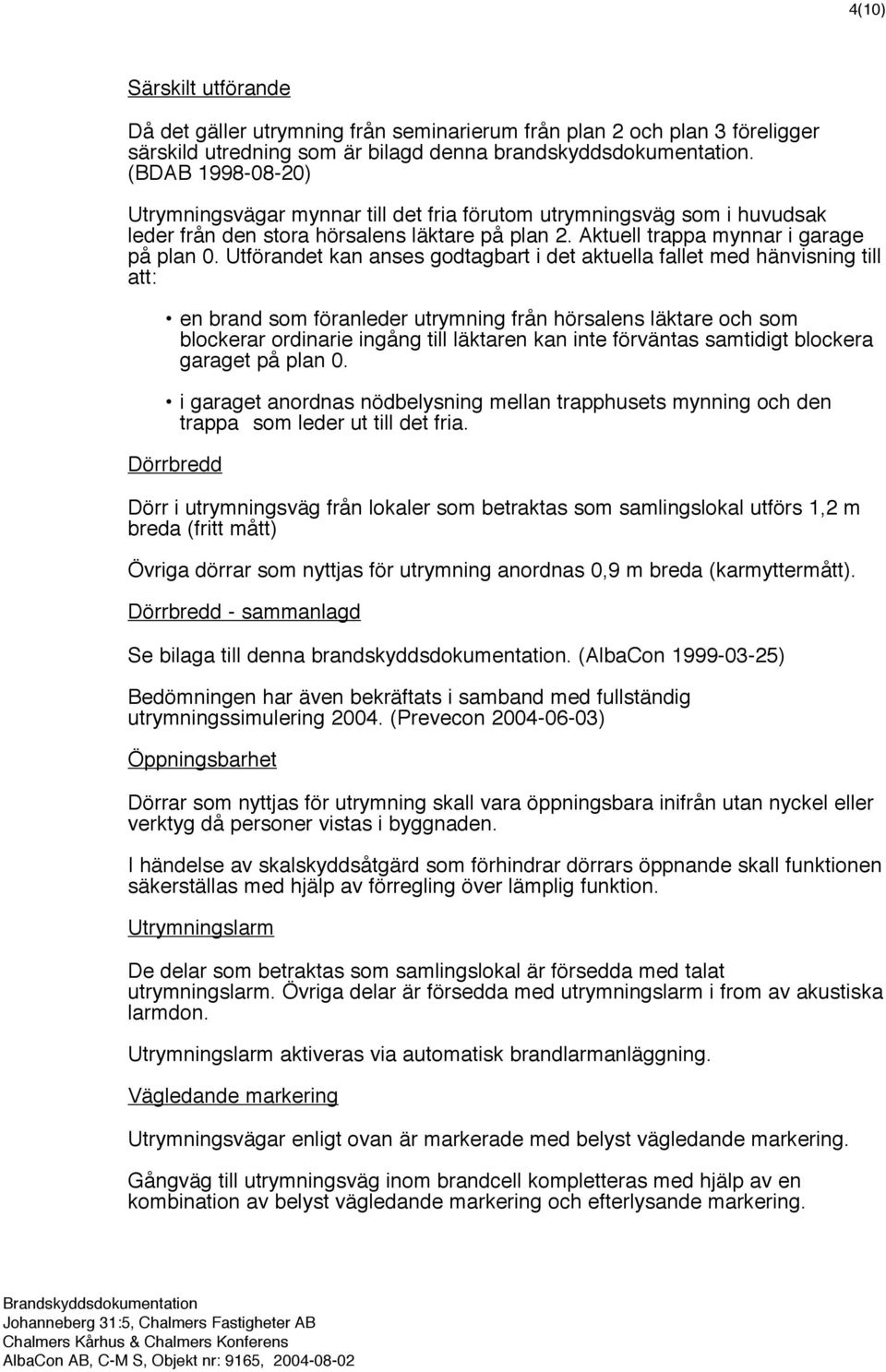 Utförandet kan anses godtagbart i det aktuella fallet med hänvisning till att: en brand som föranleder utrymning från hörsalens läktare och som blockerar ordinarie ingång till läktaren kan inte