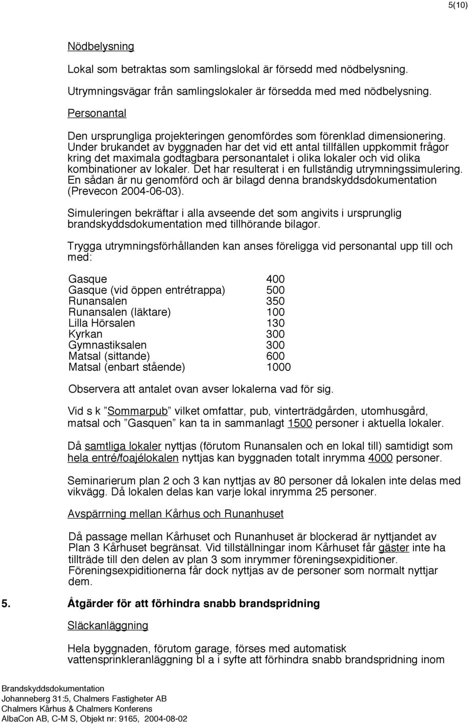 Under brukandet av byggnaden har det vid ett antal tillfällen uppkommit frågor kring det maximala godtagbara personantalet i olika lokaler och vid olika kombinationer av lokaler.